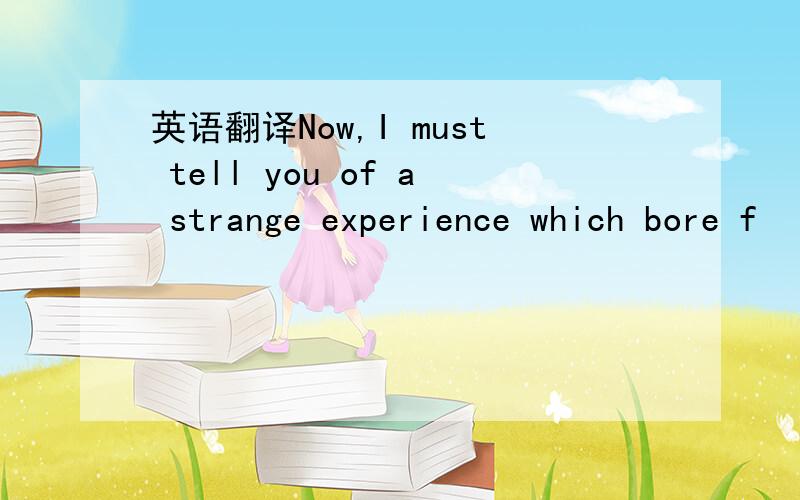 英语翻译Now,I must tell you of a strange experience which bore f