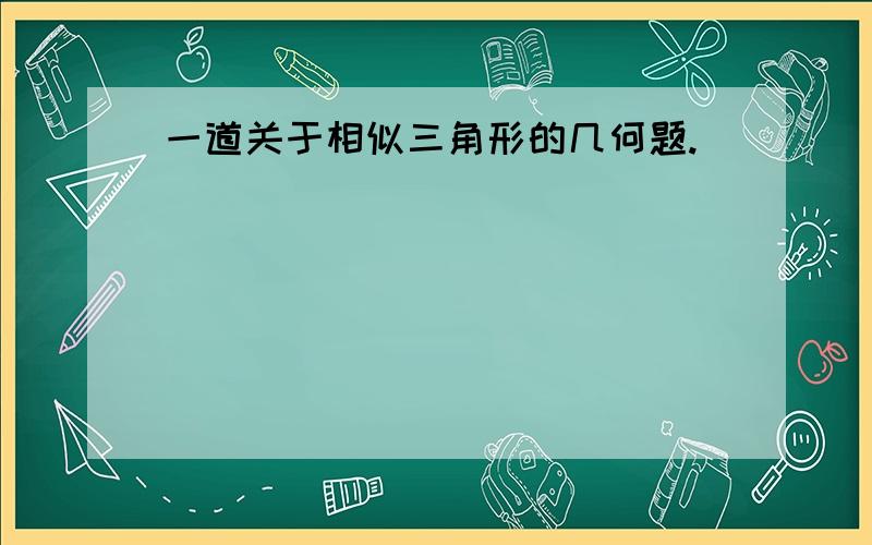 一道关于相似三角形的几何题.