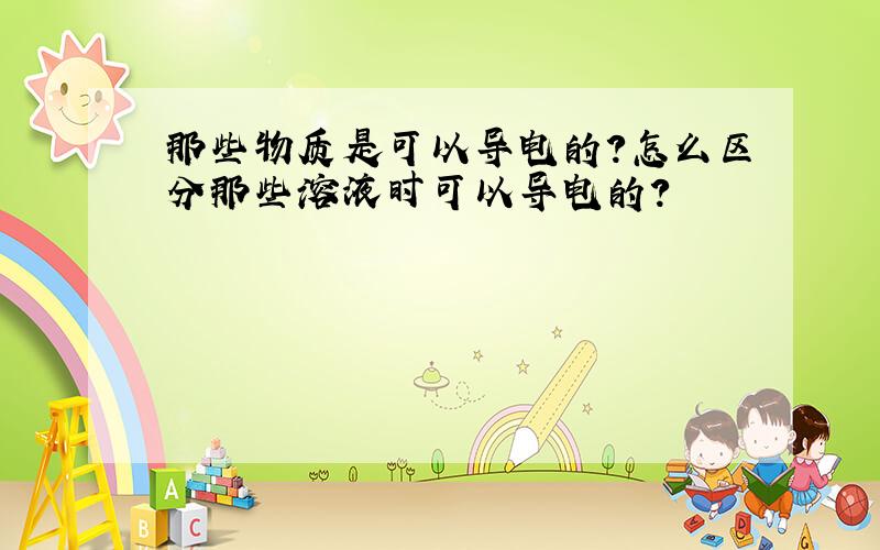 那些物质是可以导电的?怎么区分那些溶液时可以导电的?