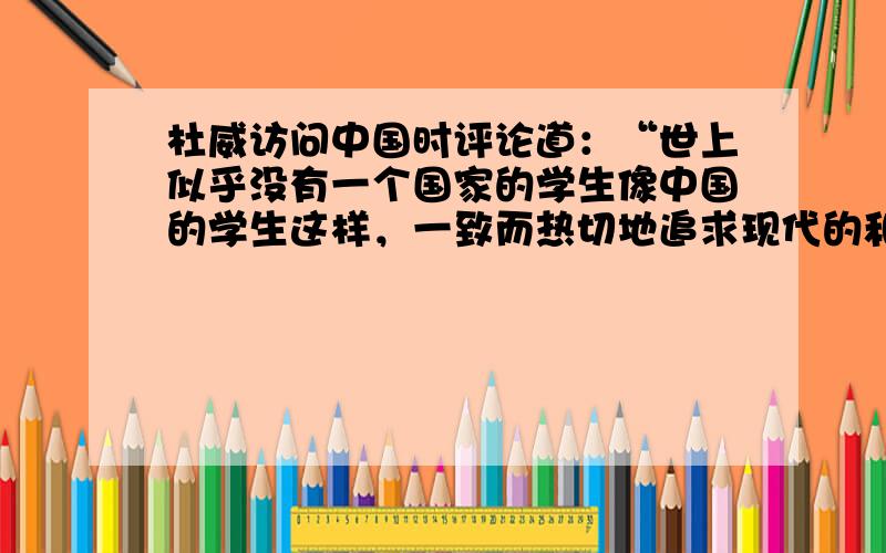 杜威访问中国时评论道：“世上似乎没有一个国家的学生像中国的学生这样，一致而热切地追求现代的和新的思想，特别是关于社会方面