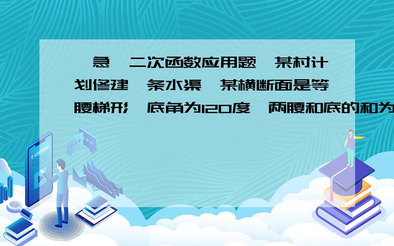 【急,二次函数应用题】某村计划修建一条水渠,某横断面是等腰梯形,底角为120度,两腰和底的和为6米.