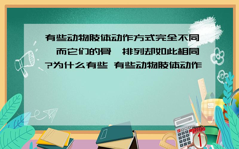 有些动物肢体动作方式完全不同,而它们的骨骼排列却如此相同?为什么有些 有些动物肢体动作