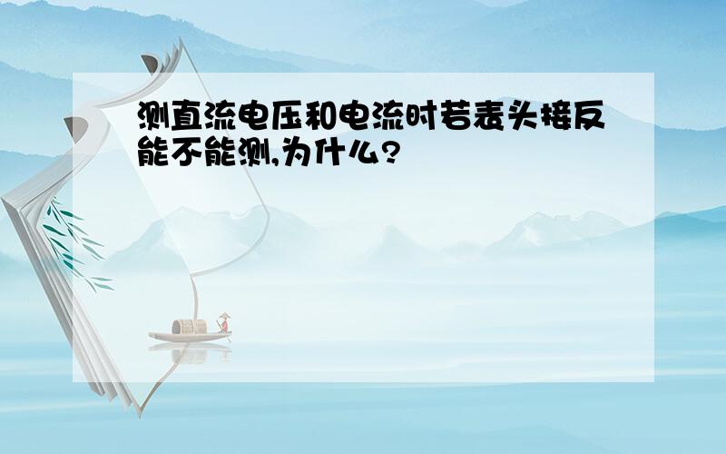 测直流电压和电流时若表头接反能不能测,为什么?