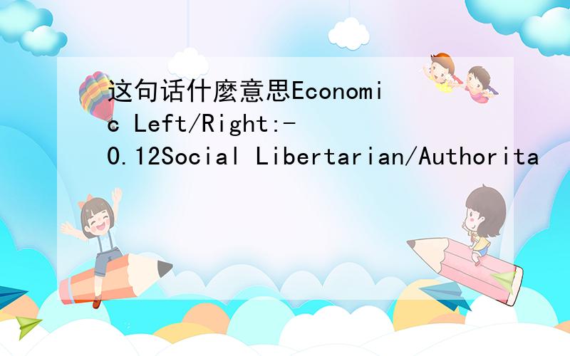 这句话什麼意思Economic Left/Right:-0.12Social Libertarian/Authorita