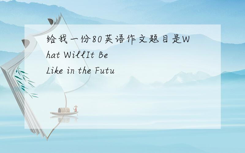 给我一份80英语作文题目是What WillIt Be Like in the Futu