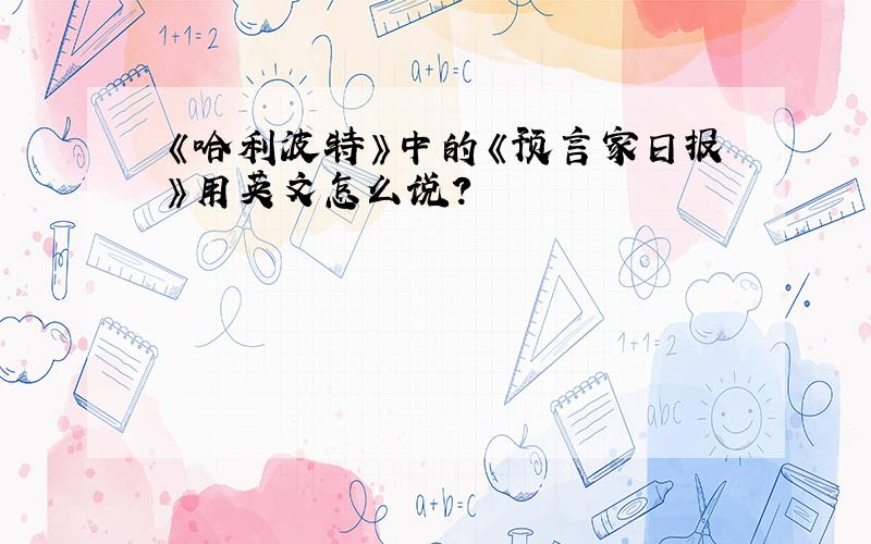 《哈利波特》中的《预言家日报》用英文怎么说?