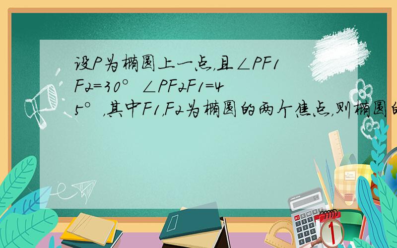 设P为椭圆上一点，且∠PF1F2=30°∠PF2F1=45°，其中F1，F2为椭圆的两个焦点，则椭圆的离心率e的值等于（