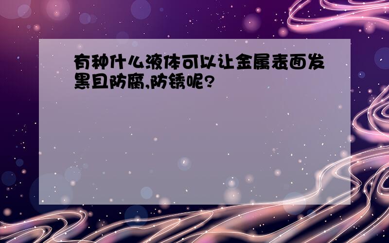 有种什么液体可以让金属表面发黑且防腐,防锈呢?