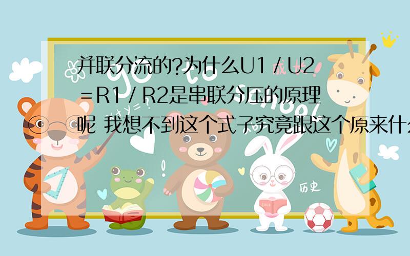 并联分流的?为什么U1／U2＝R1／R2是串联分压的原理呢 我想不到这个式子究竟跟这个原来什么关系?海域I1／I2＝R2