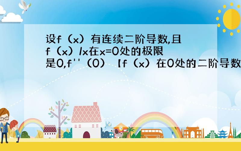 设f（x）有连续二阶导数,且f（x）/x在x=0处的极限是0,f''（0）【f（x）在0处的二阶导数值】=4,转下面