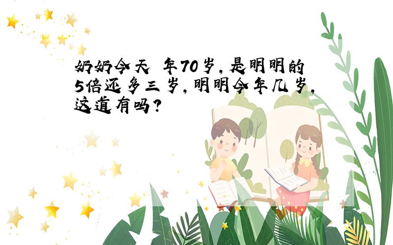 奶奶今天 年70岁,是明明的5倍还多三岁,明明今年几岁,这道有吗?