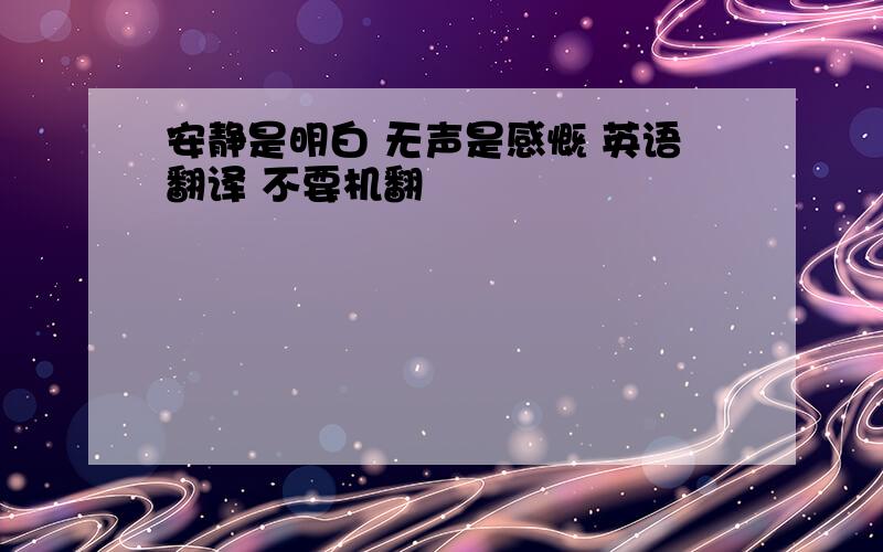 安静是明白 无声是感慨 英语翻译 不要机翻