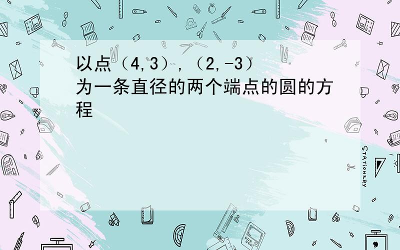 以点（4,3）,（2,-3）为一条直径的两个端点的圆的方程