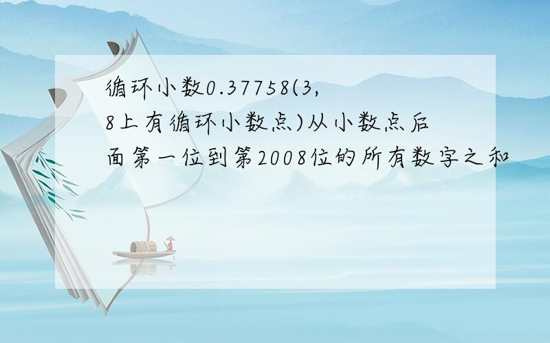 循环小数0.37758(3,8上有循环小数点)从小数点后面第一位到第2008位的所有数字之和