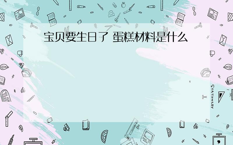 宝贝要生日了 蛋糕材料是什么