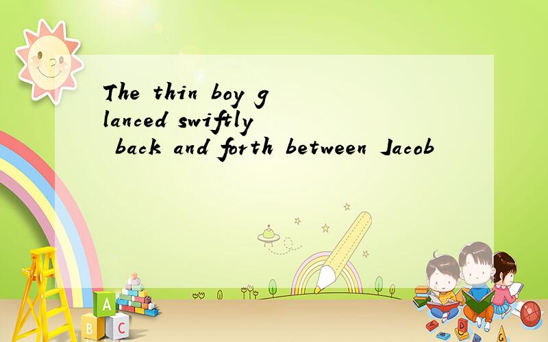 The thin boy glanced swiftly back and forth between Jacob