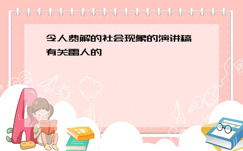 令人费解的社会现象的演讲稿 有关雷人的