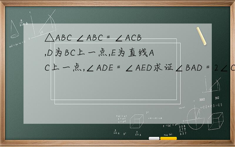 △ABC ∠ABC＝∠ACB,D为BC上一点,E为直线AC上一点,∠ADE＝∠AED求证∠BAD＝2∠CDE