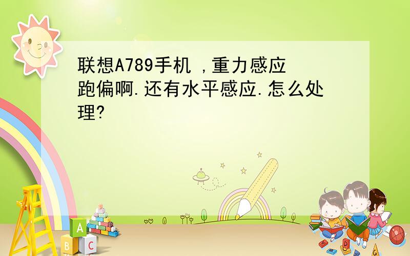 联想A789手机 ,重力感应跑偏啊.还有水平感应.怎么处理?