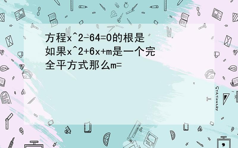 方程x^2-64=0的根是 如果x^2+6x+m是一个完全平方式那么m=