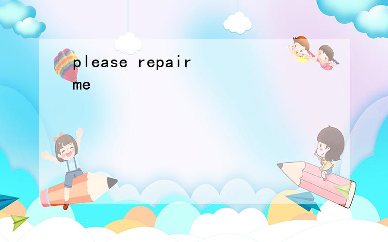 please repair me