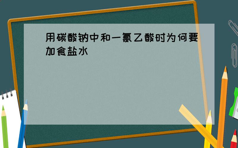 用碳酸钠中和一氯乙酸时为何要加食盐水