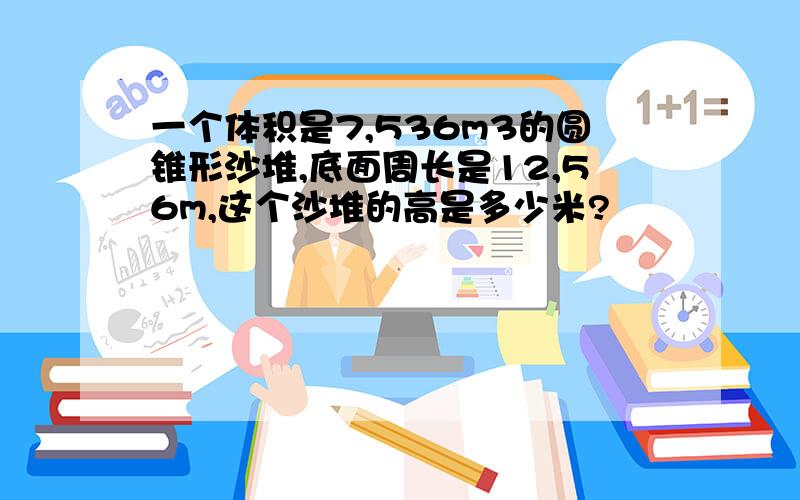 一个体积是7,536m3的圆锥形沙堆,底面周长是12,56m,这个沙堆的高是多少米?