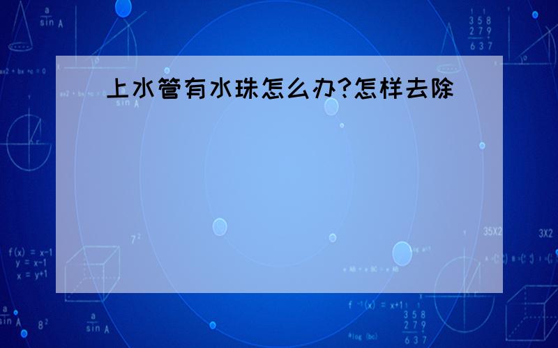 上水管有水珠怎么办?怎样去除