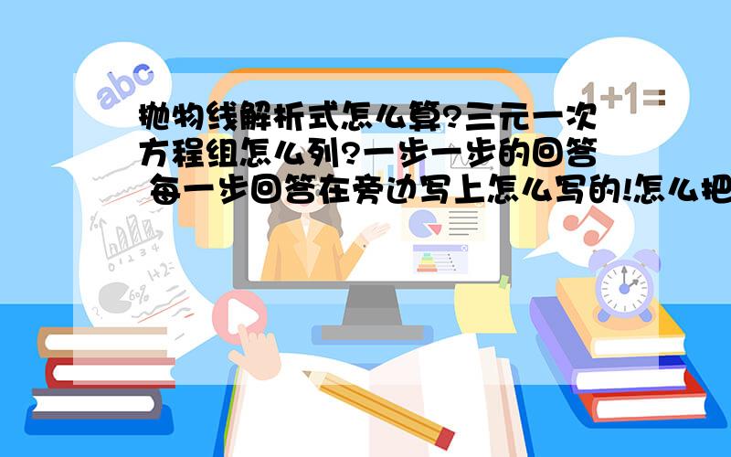 抛物线解析式怎么算?三元一次方程组怎么列?一步一步的回答 每一步回答在旁边写上怎么写的!怎么把坐标带进去的?y=ax^2