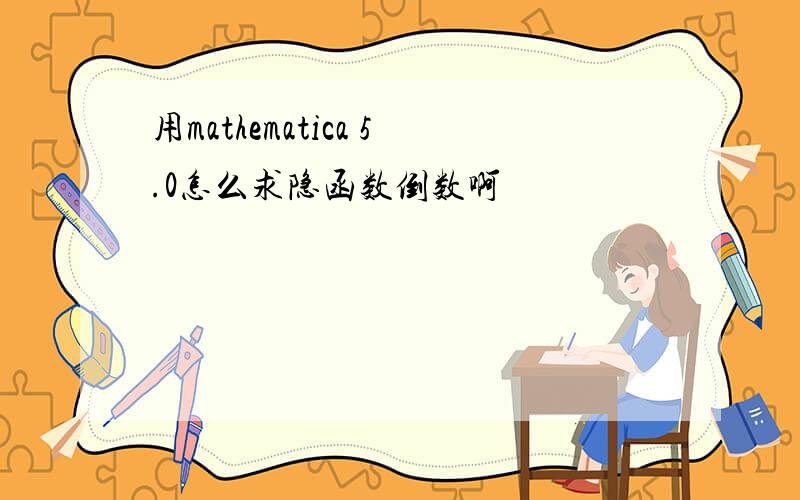 用mathematica 5.0怎么求隐函数倒数啊