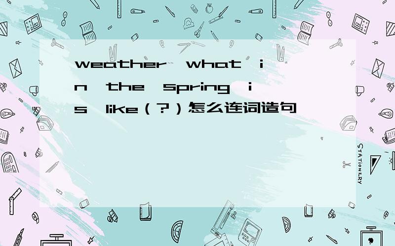 weather,what,in,the,spring,is,like（?）怎么连词造句