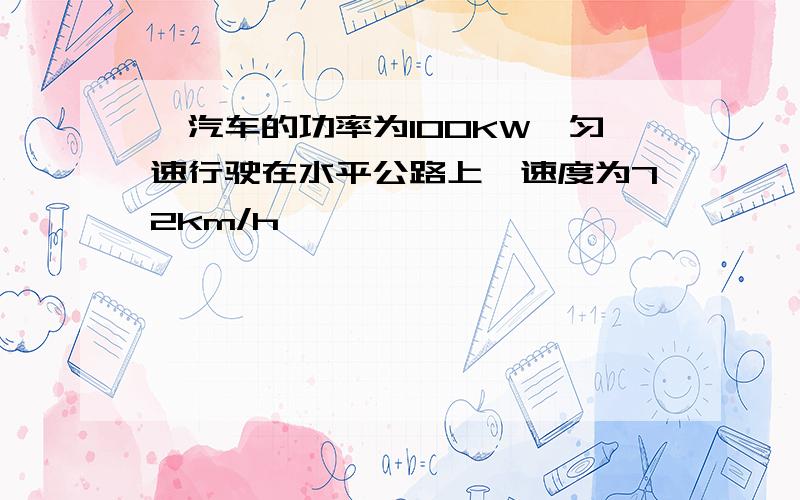 一汽车的功率为100KW,匀速行驶在水平公路上,速度为72km/h,