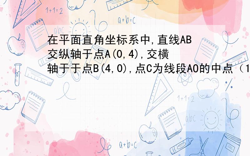 在平面直角坐标系中,直线AB交纵轴于点A(0,4),交横轴于于点B(4,0),点C为线段AO的中点（1）求△ABC的面积