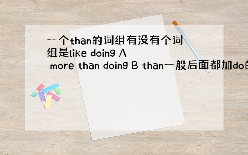 一个than的词组有没有个词组是like doing A more than doing B than一般后面都加do的