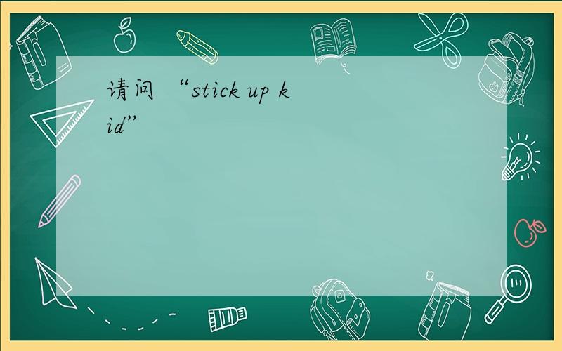 请问 “stick up kid”