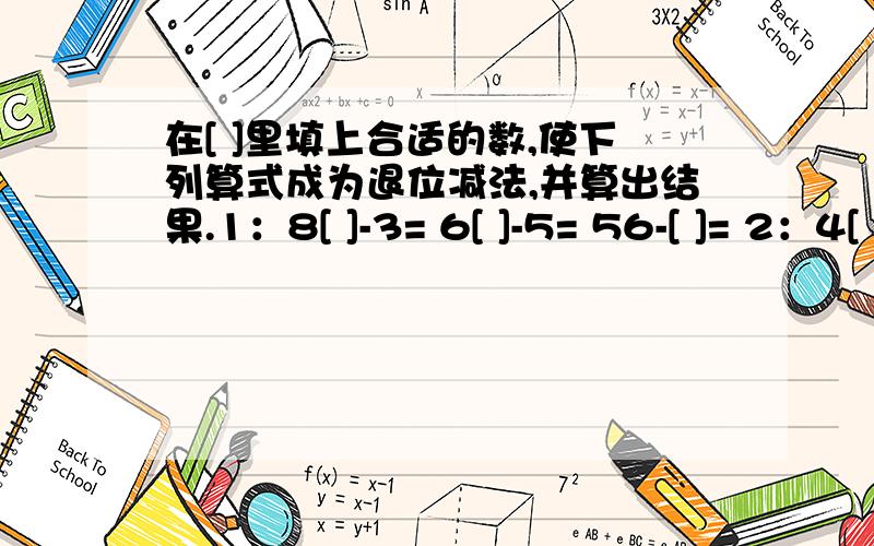 在[ ]里填上合适的数,使下列算式成为退位减法,并算出结果.1：8[ ]-3= 6[ ]-5= 56-[ ]= 2：4[