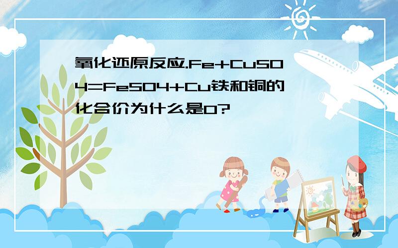 氧化还原反应.Fe+CuSO4=FeSO4+Cu铁和铜的化合价为什么是0?