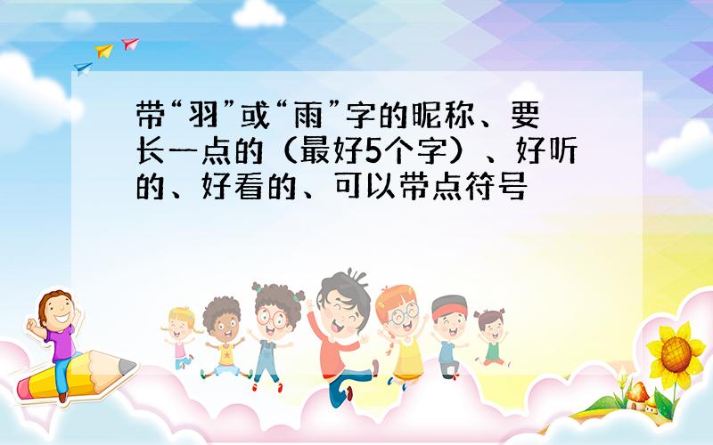 带“羽”或“雨”字的昵称、要长一点的（最好5个字）、好听的、好看的、可以带点符号