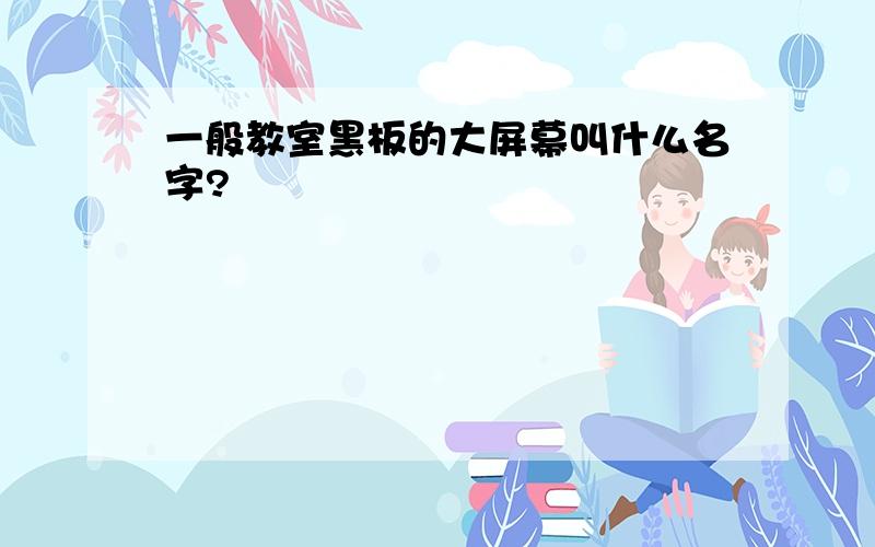 一般教室黑板的大屏幕叫什么名字?