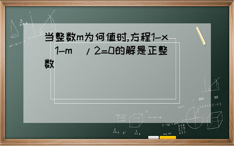 当整数m为何值时,方程1-x(1-m)/2=0的解是正整数