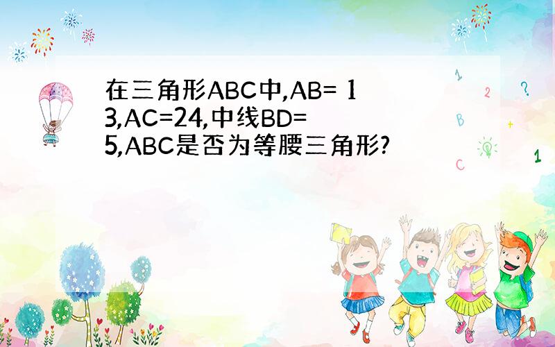 在三角形ABC中,AB= 13,AC=24,中线BD= 5,ABC是否为等腰三角形?