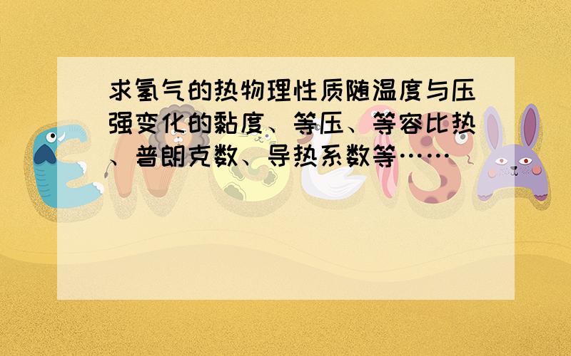 求氢气的热物理性质随温度与压强变化的黏度、等压、等容比热、普朗克数、导热系数等……