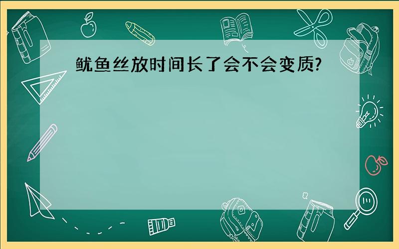 鱿鱼丝放时间长了会不会变质?