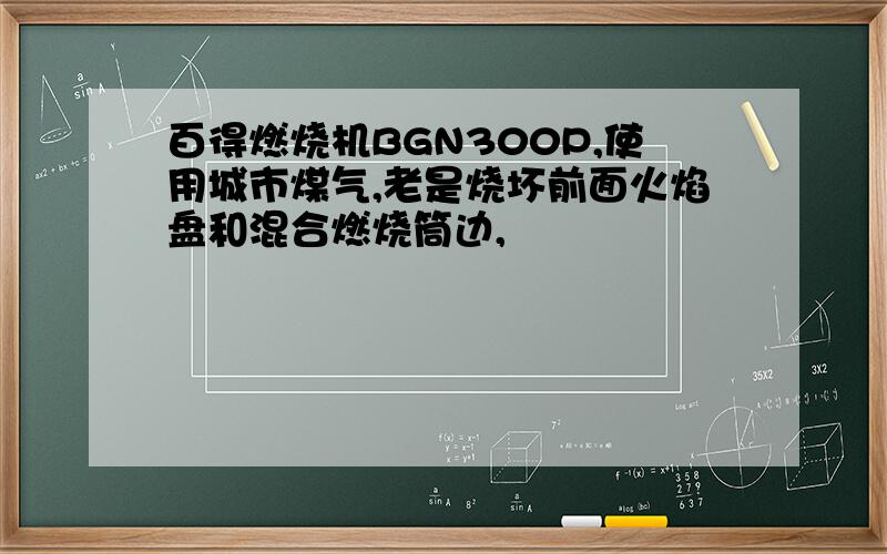 百得燃烧机BGN300P,使用城市煤气,老是烧坏前面火焰盘和混合燃烧筒边,