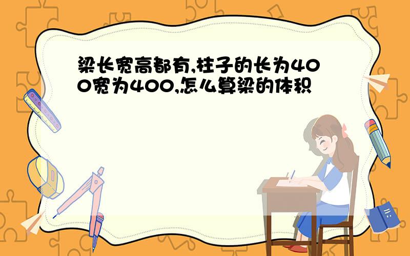 梁长宽高都有,柱子的长为400宽为400,怎么算梁的体积