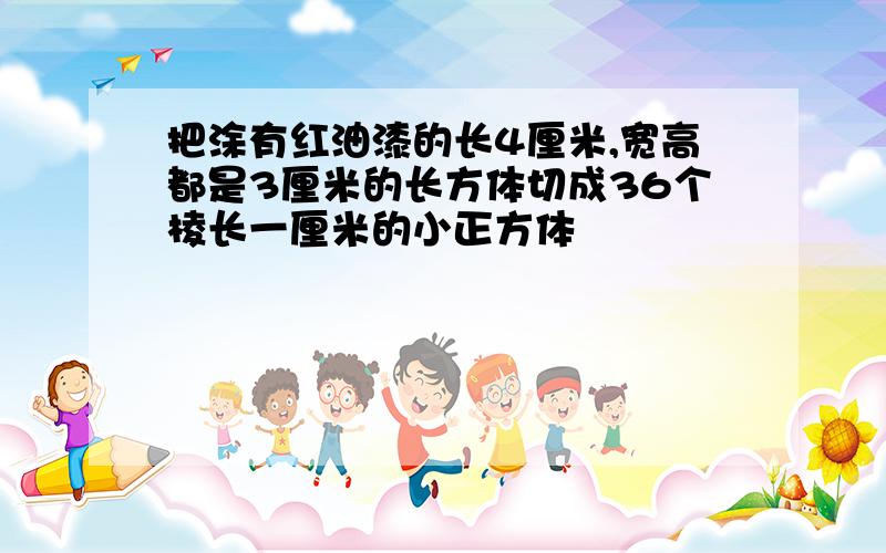 把涂有红油漆的长4厘米,宽高都是3厘米的长方体切成36个棱长一厘米的小正方体