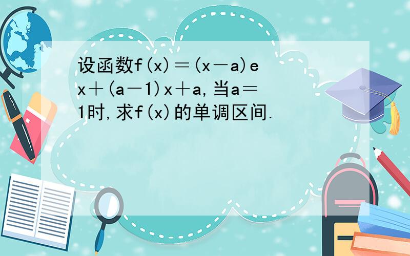 设函数f(x)＝(x－a)ex＋(a－1)x＋a,当a＝1时,求f(x)的单调区间.