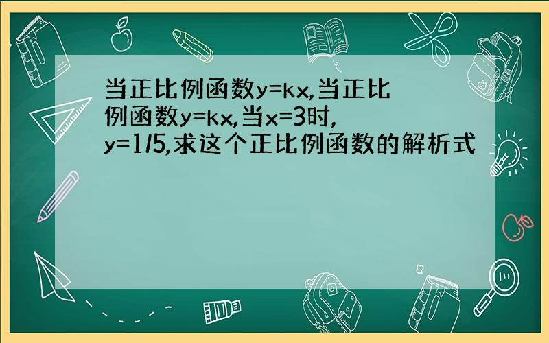 当正比例函数y=kx,当正比例函数y=kx,当x=3时,y=1/5,求这个正比例函数的解析式