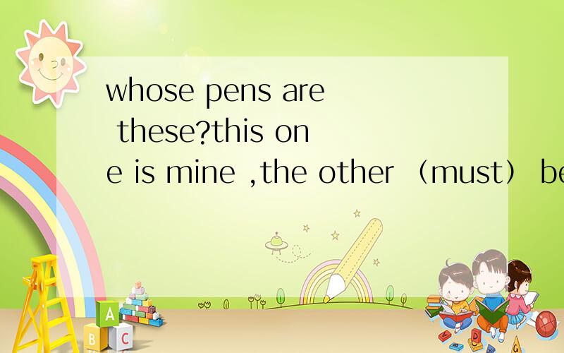 whose pens are these?this one is mine ,the other （must） be M