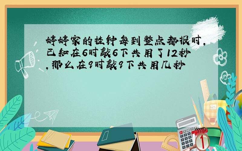 婷婷家的挂钟每到整点都报时,已知在6时敲6下共用了12秒,那么在9时敲9下共用几秒